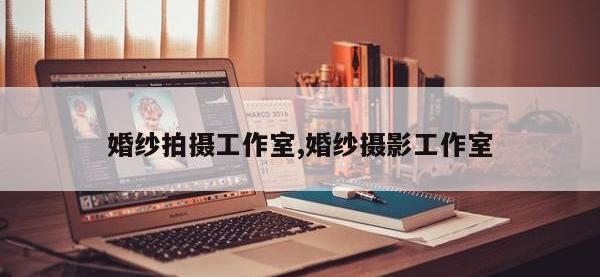 婚纱拍摄工作室,婚纱摄影工作室
