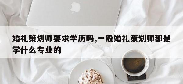 婚礼策划师要求学历吗,一般婚礼策划师都是学什么专业的
