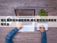 婚礼策划培训课程视频,婚礼策划培训课程视频大全