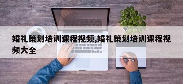 婚礼策划培训课程视频,婚礼策划培训课程视频大全