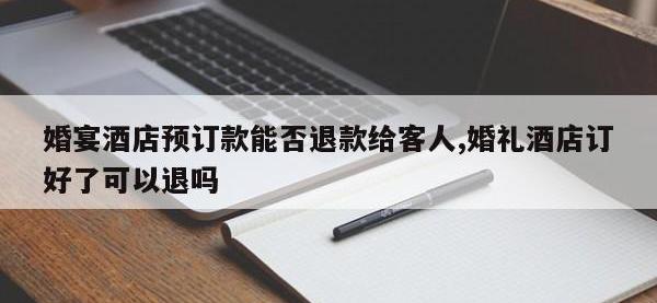 婚宴酒店预订款能否退款给客人,婚礼酒店订好了可以退吗