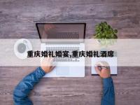 重庆婚礼婚宴,重庆婚礼酒席