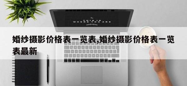 婚纱摄影价格表一览表,婚纱摄影价格表一览表最新