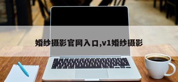 婚纱摄影官网入口,v1婚纱摄影