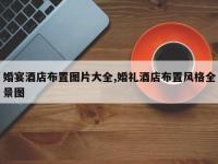 婚宴酒店布置图片大全,婚礼酒店布置风格全景图
