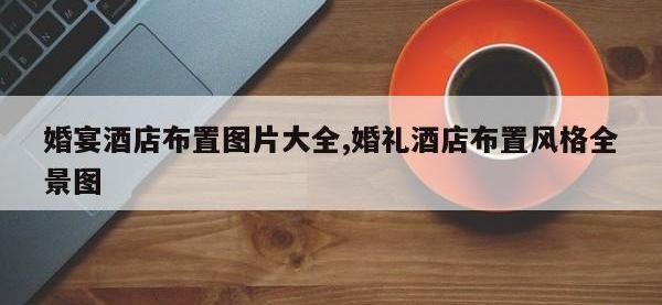 婚宴酒店布置图片大全,婚礼酒店布置风格全景图