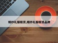 婚纱礼服租赁,婚纱礼服租赁品牌
