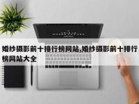 婚纱摄影前十排行榜网站,婚纱摄影前十排行榜网站大全