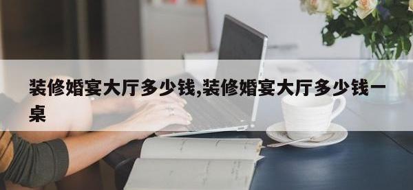 装修婚宴大厅多少钱,装修婚宴大厅多少钱一桌