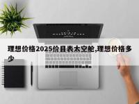 理想价格2025价目表太空舱,理想价格多少