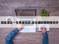 婚宴酒店一览表金坛区,金坛婚庆策划哪家好