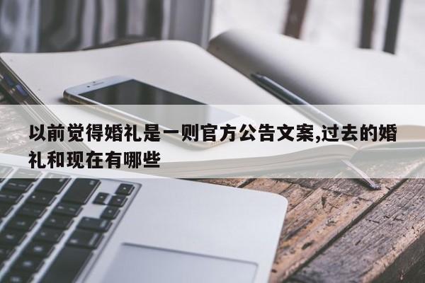 以前觉得婚礼是一则官方公告文案,过去的婚礼和现在有哪些